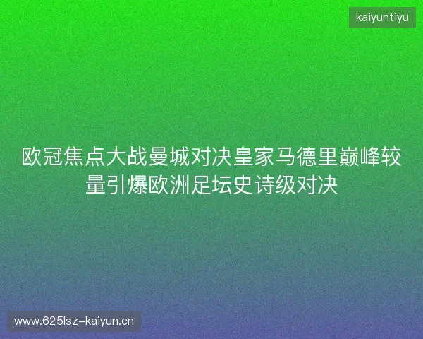 欧冠焦点大战曼城对决皇家马德里巅峰较量引爆欧洲足坛史诗级对决
