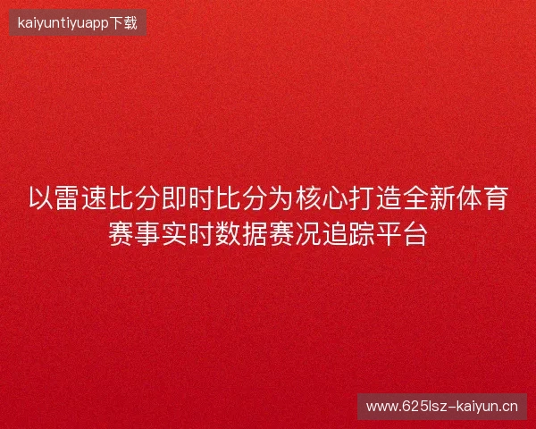 以雷速比分即时比分为核心打造全新体育赛事实时数据赛况追踪平台