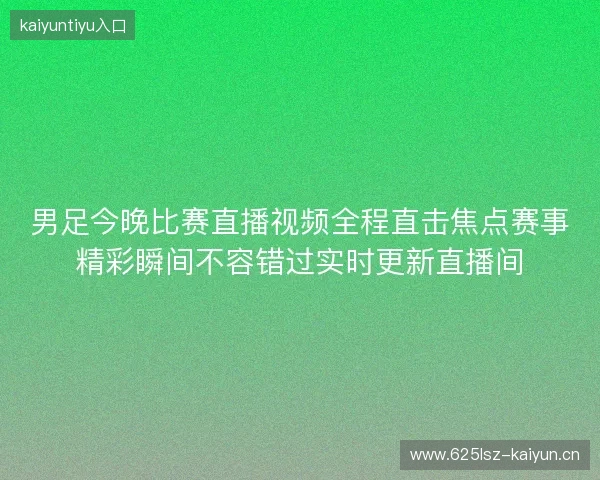 男足今晚比赛直播视频全程直击焦点赛事精彩瞬间不容错过实时更新直播间