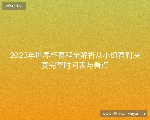 2023年世界杯赛程全解析从小组赛到决赛完整时间表与看点
