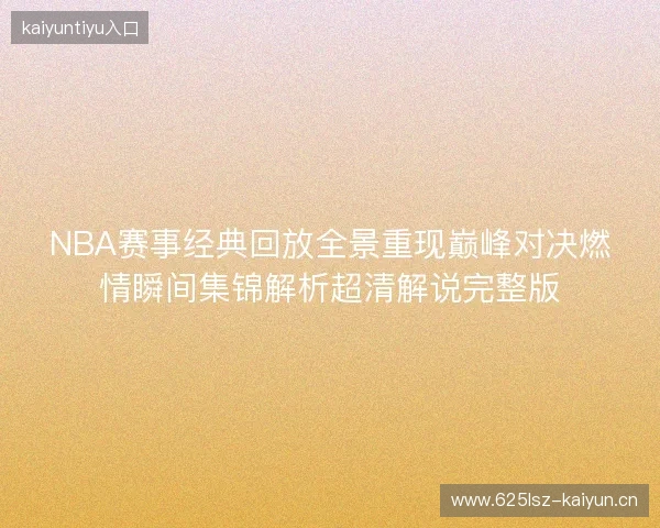 NBA赛事经典回放全景重现巅峰对决燃情瞬间集锦解析超清解说完整版