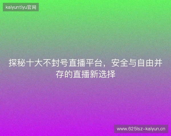探秘十大不封号直播平台，安全与自由并存的直播新选择