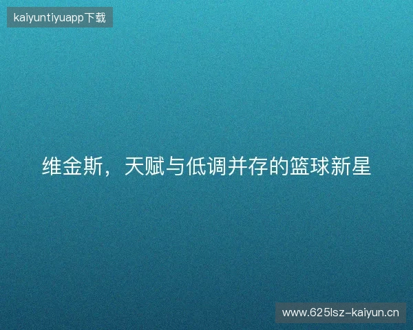 维金斯，天赋与低调并存的篮球新星